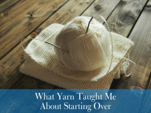 What Yarn Taught Me About Starting Over | Finding Home Blog