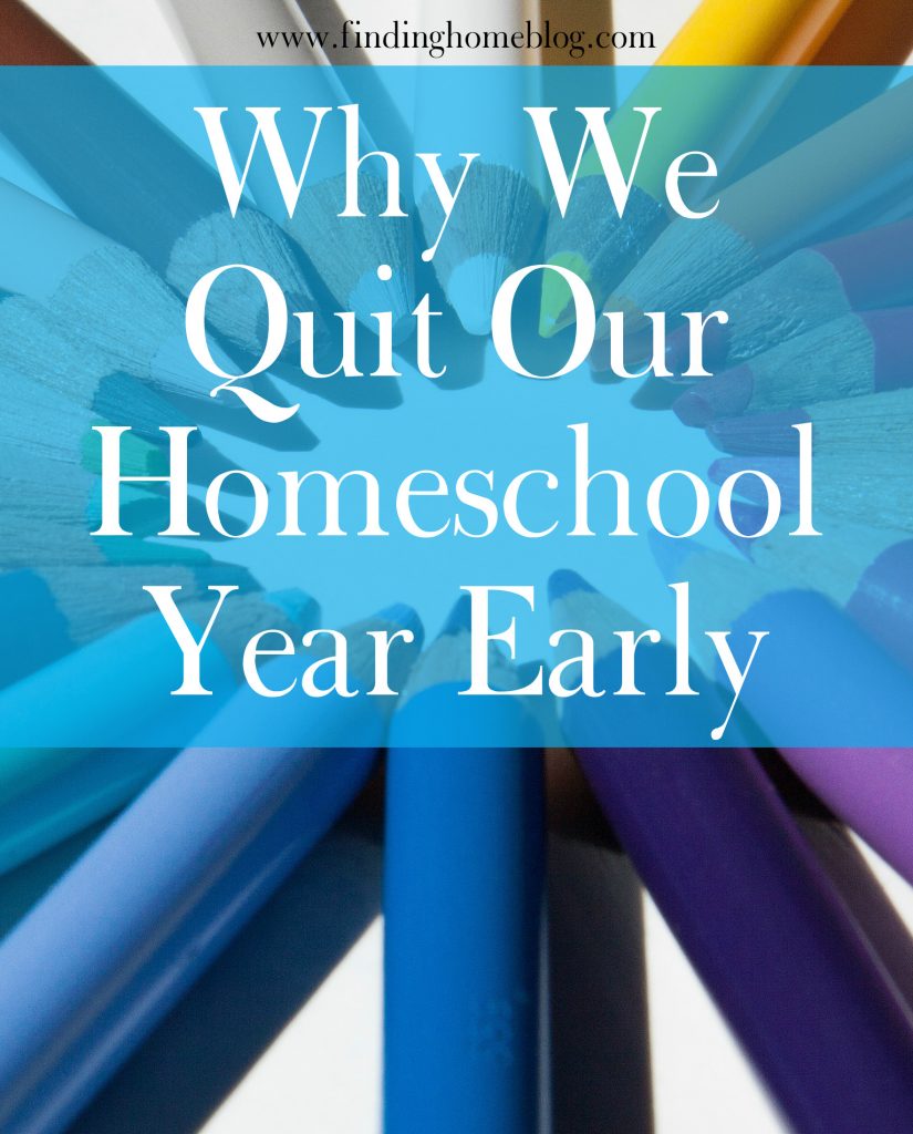 Why We Quit Our Homeschool Year Early | Finding Home Blog